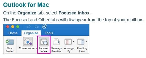 Outlook for Mac. On the Organize tab, select Focused inbox. The Focused and Other tabs will disappear from the top of your mailbox.